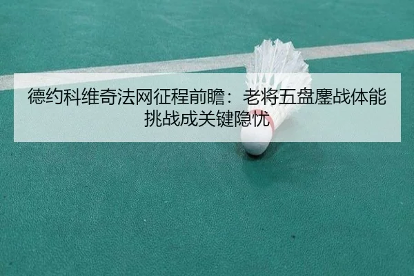 德约科维奇法网征程前瞻：老将五盘鏖战体能挑战成关键隐忧