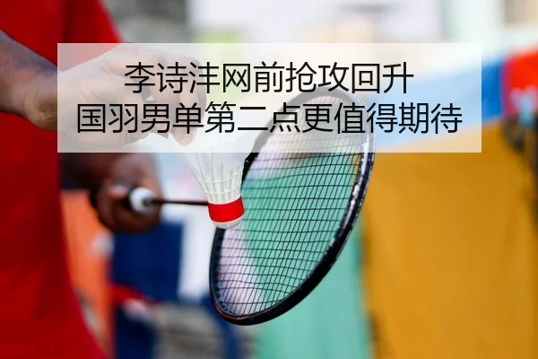 李诗沣网前抢攻回升 国羽男单第二点更值得期待（HTH）